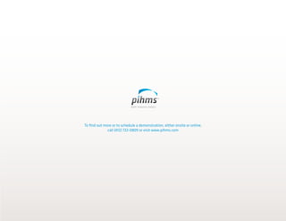To find out more or to schedule a demonstration, either onsite or online,
call (412) 722-0809 or visit www.pihms.com
 