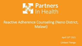 Reactive Adherence Counseling (Neno District,
Malawi)
April 13th 2021
Limbani Thengo
 