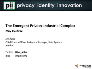 The Emergent Privacy-Industrial Complex
May 15, 2012

Jim Adler
Chief Privacy Officer & General Manager, Data Systems
Intelius

Twitter @jim_adler
Blog    jimadler.me
 