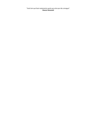 “Você tem que fazer exatamente aquilo que acha que não consegue”.
Eleanor Roosevelt
 