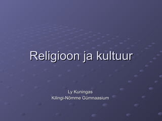 Religioon ja kultuur Ly Kuningas Kilingi-Nõmme Gümnaasium 