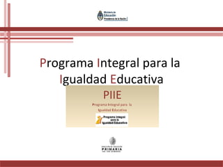 Programa Integral para la
Igualdad Educativa
PIIE
Programa Integral para la
Igualdad Educativa
 