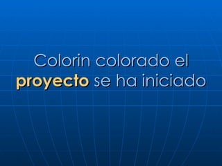 Colorin colorado el  proyecto  se ha iniciado 