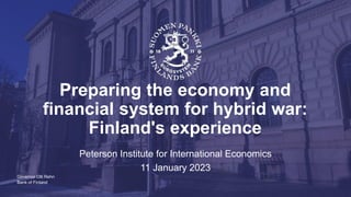 Bank of Finland
Preparing the economy and
financial system for hybrid war:
Finland's experience
Peterson Institute for International Economics
11 January 2023
Governor Olli Rehn
 