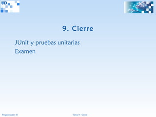 9. Cierre
             JUnit y pruebas unitarias
             Examen




Programación III                   Tema 9 - Cierre
 