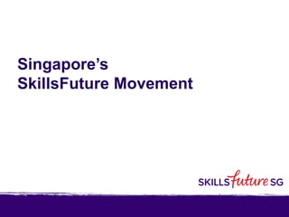 Singapore’s
SkillsFuture Movement
 