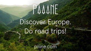 Discover Europe.
Do road trips!
piiine.com

 