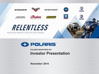 Investor Presentation 
November 2014 
POLARIS INDUSTRIES INC.  