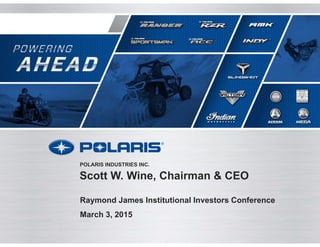 Scott W. Wine, Chairman & CEO
Raymond James Institutional Investors Conference
March 3, 2015
POLARIS INDUSTRIES INC.
 