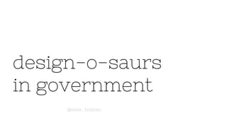 design-o-saurs
in government
@amie_holman
 