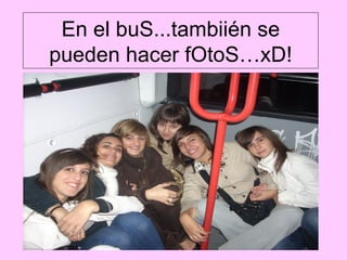 En el buS...tambiién se pueden hacer fOtoS…xD! 
