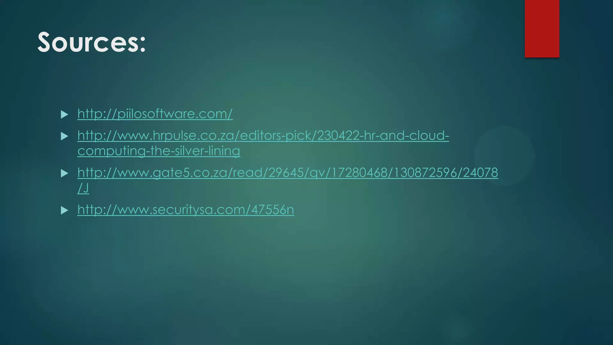 Sources:


http://piilosoftware.com/



http://www.hrpulse.co.za/editors-pick/230422-hr-and-cloudcomputing-the-silver-lining



http://www.gate5.co.za/read/29645/qv/17280468/130872596/24078
/J



http://www.securitysa.com/47556n

 