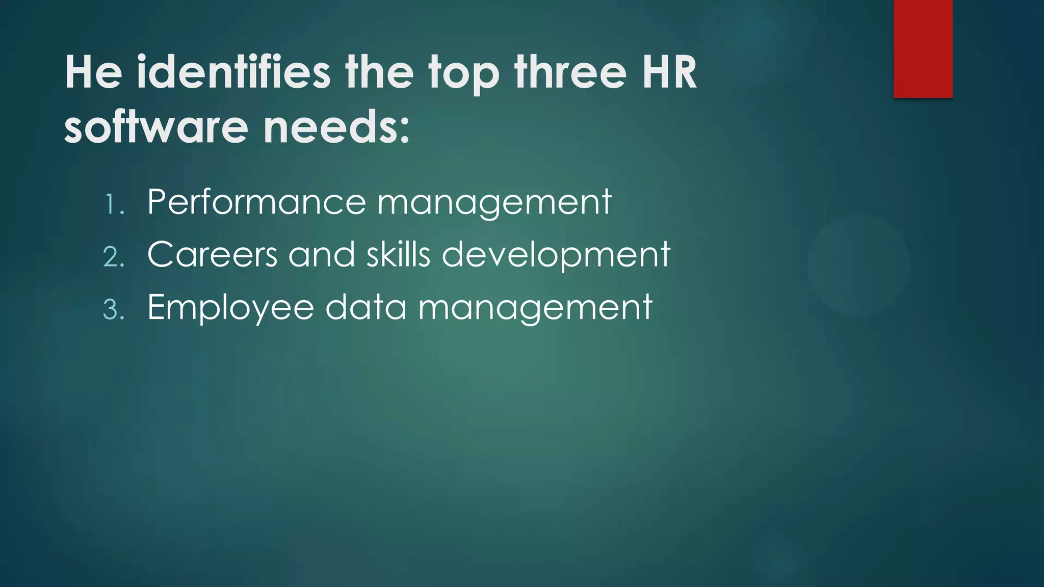 He identifies the top three HR
software needs:
1.

Performance management

2.

Careers and skills development

3.

Employee data management

 