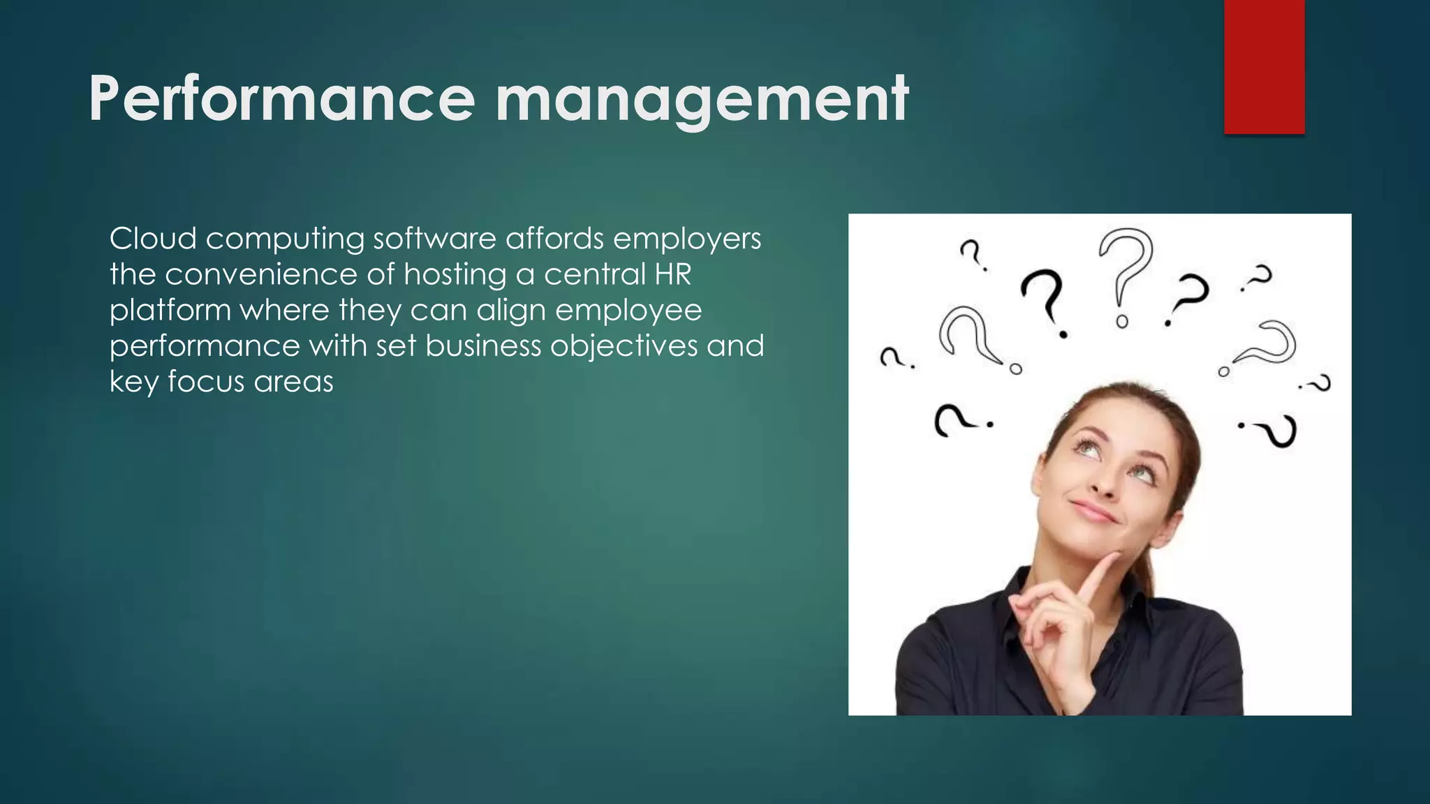 Performance management
Cloud computing software affords employers
the convenience of hosting a central HR
platform where they can align employee
performance with set business objectives and
key focus areas

 