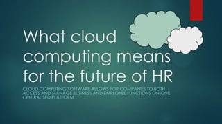 What cloud
computing means
for the future of HR
CLOUD COMPUTING SOFTWARE ALLOWS FOR COMPANIES TO BOTH
ACCESS AND MANAGE BUSINESS AND EMPLOYEE FUNCTIONS ON ONE
CENTRALISED PLATFORM

 