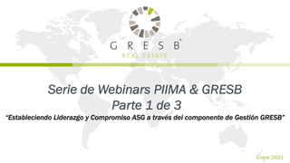 Enero 2021
Serie de Webinars PIIMA & GRESB
Parte 1 de 3
“Estableciendo Liderazgo y Compromiso ASG a través del componente de Gestión GRESB”
 