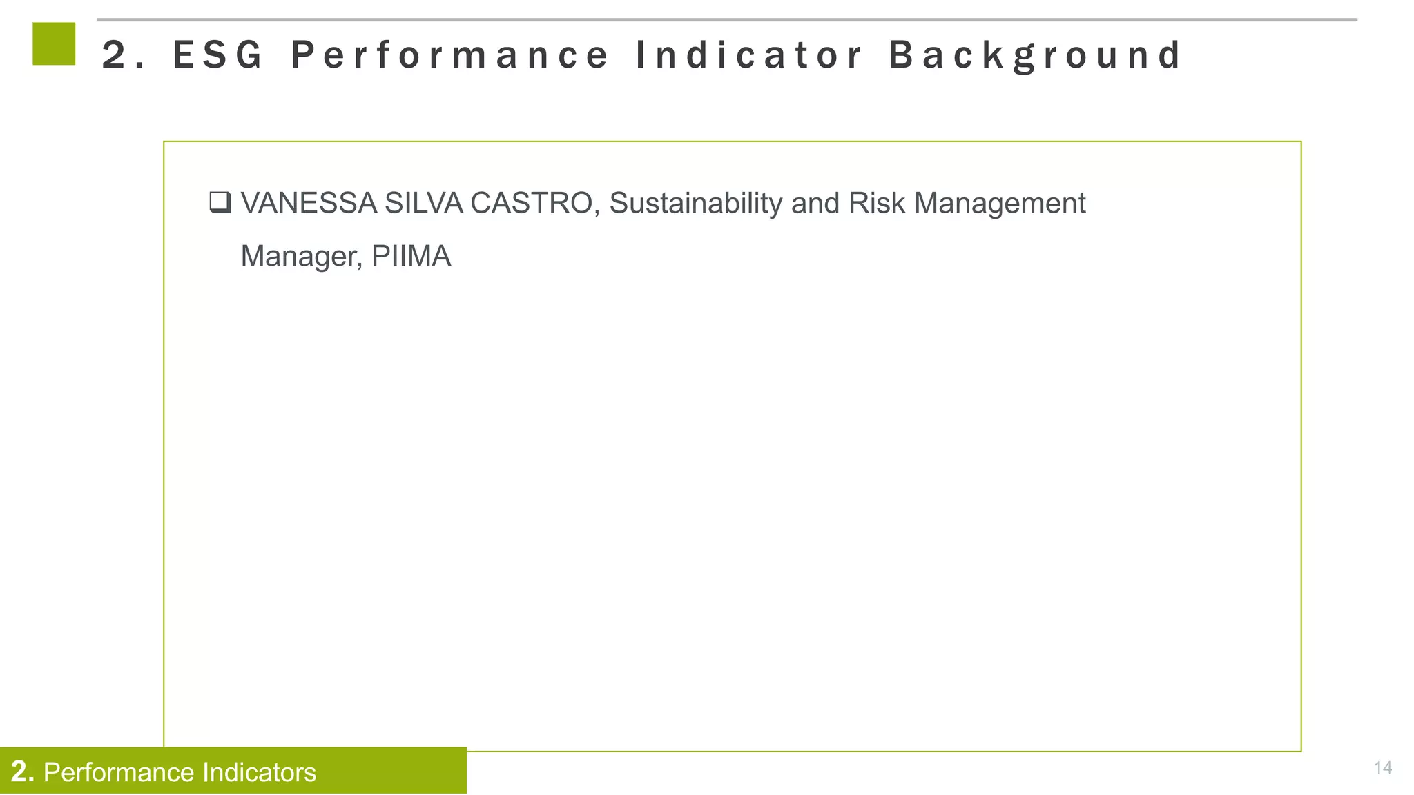 14
 VANESSA SILVA CASTRO, Sustainability and Risk Management
Manager, PIIMA
2 . E S G P e r f o r m a n c e I n d i c a t o r B a c k g r o u n d
2. Performance Indicators
 