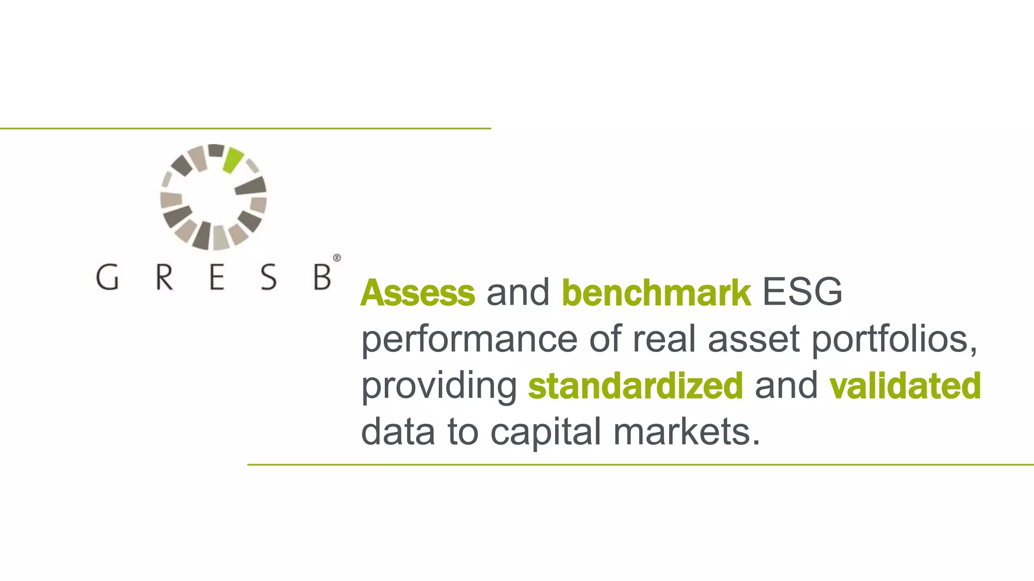Assess and benchmark ESG
performance of real asset portfolios,
providing standardized and validated
data to capital markets.
 
