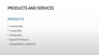 PRODUCTS AND SERVICES
PRODUCTS
• Insecticides
• Fungicides
• Herbicides
• Special Products
⁻ Ascophyllum nodosum
 