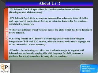 About Us !!,[object Object],  P I Infosoft  Pvt. Ltd. specialized in travel related software solution  (Developments / Maintenances) .,[object Object],[object Object]
