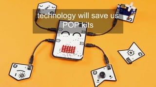 technology will save us
POP kits
 