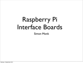 Raspberry Pi
                           Interface Boards
                                Simon Monk




Monday, 3 September 2012
 