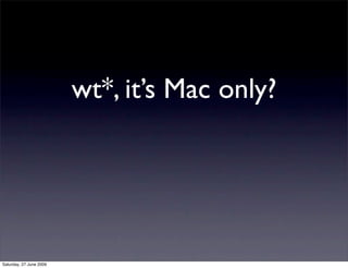 wt*, it’s Mac only?




Saturday, 27 June 2009
 
