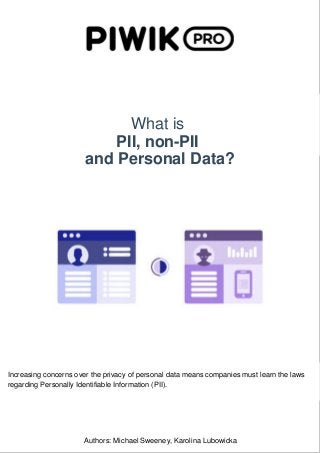 What is
PII, non-PII
and Personal Data?
Authors: Michael Sweeney, Karolina Lubowicka
Increasing concerns over the privacy of personal data means companies must learn the laws
regarding Personally Identifiable Information (PII).
 
