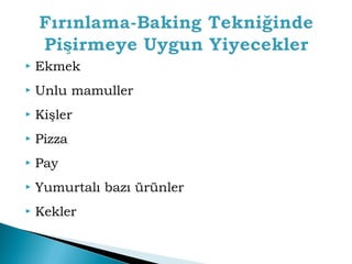  Ekmek 
 Unlu mamuller 
 Kişler 
 Pizza 
 Pay 
 Yumurtalı bazı ürünler 
 Kekler 
 