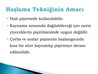  Hızlı pişirmede kullanılabilir. 
 Kaynama sırasında dağılabileceği için narin 
yiyeceklerin pişirilmesinde uygun değildir. 
 Çorba ve soslar pişmenin başlangıcında 
kısa bir süre kaynatılıp pişirmeye devam 
edilmelidir. 
 