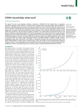 Health Policy
www.thelancet.com Published online March 12, 2019 https://doi.org/10.1016/S0140-6736(20)30627-9	 1
COVID-19 and Italy: what next?
Andrea Remuzzi, Giuseppe Remuzzi
The spread of severe acute respiratory syndrome coronavirus 2 (SARS-CoV-2) has already taken on pandemic
proportions, affecting over 100 countries in a matter of weeks. A global response to prepare health systems worldwide is
imperative. Although containment measures in China have reduced new cases by more than 90%, this reduction is not
the case elsewhere, and Italy has been particularly affected. There is now grave concern regarding the Italian national
health system’s capacity to effectively respond to the needs of patients who are infected and require intensive care for
SARS-CoV-2 pneumonia. The percentage of patients in intensive care reported daily in Italy between March 1 and
March 11, 2020, has consistently been between 9% and 11% of patients who are actively infected. The number of patients
infected since Feb 21 in Italy closely follows an exponential trend. If this trend continues for 1 more week, there will be
30 000 infected patients. Intensive care units will then be at maximum capacity; up to 4000 hospital beds will be needed
by mid-April, 2020. Our analysis might help political leaders and health authorities to allocate enough resources,
including personnel, beds, and intensive care facilities, to manage the situation in the next few days and weeks. If the
Italian outbreak follows a similar trend as in Hubei province, China, the number of newly infected patients could start
to decrease within 3–4 days, departing from the exponential trend. However, this cannot currently be predicted because
of differences between social distancing measures and the capacity to quickly build dedicated facilities in China.
Introduction
According to Nature, the spread of coronavirus disease
2019 (COVID-19) is becoming unstoppable and has
already reached the necessary epidemiological criteria for
it to be declared a pandemic, having infected more than
100 000 people in 100 countries.1
Therefore, a coordinated
global response is desperately needed to prepare health
systems to meet this unprecedented challenge. Countries
that have been unfortunate enough to have been exposed
to this disease already have, paradoxically, very valuable
lessons to pass on. Although the containment measures
implemented in China have—at least for the moment—
reduced new cases by more than 90%, this reduction is
not the case in other countries, including Italy and Iran.2
Italy has had 12 462 confirmed cases according to the
Istituto Superiore di Sanità as of March 11, and 827 deaths.
Only China has recorded more deaths due to this
COVID-19 outbreak. The mean age of those who died in
Italy was 81 years and more than two-thirds of these
patients had diabetes, cardiovascular diseases, or cancer,
or were former smokers. It is therefore true that these
patients had underlying health conditions, but it is also
worth noting that they had acute respiratory distress
syndrome (ARDS) caused by severe acute respiratory
syndrome coronavirus 2 (SARS-CoV-2) pneumonia,
needed respiratory support, and would not have died
otherwise. Of the patients who died, 42·2% were aged
80–89 years, 32·4% were aged 70–79 years, 8·4% were
aged 60–69 years, and 2·8% were aged 50–59 years (those
aged >90 years made up 14·1%). The male to female ratio
is 80% to 20% with an older median age for women
(83·4 years for women vs 79·9 years for men).
On March 8, 2020, the Italian Government imple­mented
extraordinary measures to limit viral transmission—in­
cluding restricting movement in the region of Lombardy—
that intended to minimise the likelihood that people
who are not infected come into contact with people who
are infected. This decision is certainly courageous and
Published Online
March 12, 2020
https://doi.org/10.1016/
S0140-6736(20)30627-9
Department of Management
Information and Production
Engineering, University of
Bergamo, Dalmine, Italy
(Prof A Remuzzi EngD); and
Istituto di Ricerche
Farmacologiche Mario Negri
IRCCS (Prof G Remuzzi MD)
Figure 1: Measured and predicted number of patients reported to be infected in Italy using an exponential
curve
PanelA shows number of infections in previous days and B shows projections forthe coming days.
Feb 19 Feb 21 Feb 23 Feb 25 Feb 27 Feb 29 March 2 March 4 March 6 March 8 March 10
0
1000
2000
3000
4000
5000
6000
7000
9000
8000
Numberofinfectedpatients
A
Feb 14 Feb 19 Feb 24 Feb 29 March 5 March 10 March 15 March 20
0
5000
10000
15000
20000
25000
35000
30000
Numberofinfectedpatients
Date (2020)
B
Measured
Simulated
 