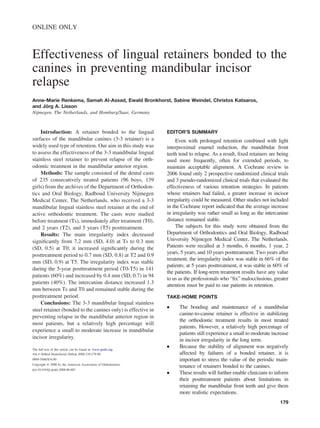 ONLINE ONLY



Effectiveness of lingual retainers bonded to the
canines in preventing mandibular incisor
relapse
Anne-Marie Renkema, Samah Al-Assad, Ewald Bronkhorst, Sabine Weindel, Christos Katsaros,
and Jörg A. Lisson
Nijmegen, The Netherlands, and Homburg/Saar, Germany



    Introduction: A retainer bonded to the lingual               EDITOR’S SUMMARY
surfaces of the mandibular canines (3-3 retainer) is a                Even with prolonged retention combined with light
widely used type of retention. Our aim in this study was         interproximal enamel reduction, the mandibular front
to assess the effectiveness of the 3-3 mandibular lingual        teeth tend to relapse. As a result, ﬁxed retainers are being
stainless steel retainer to prevent relapse of the orth-         used more frequently, often for extended periods, to
odontic treatment in the mandibular anterior region.             maintain acceptable alignment. A Cochrane review in
    Methods: The sample consisted of the dental casts            2006 found only 2 prospective randomized clinical trials
of 235 consecutively treated patients (96 boys, 139              and 3 pseudo-randomized clinical trials that evaluated the
girls) from the archives of the Department of Orthodon-          effectiveness of various retention strategies. In patients
tics and Oral Biology, Radboud University Nijmegen               whose retainers had failed, a greater increase in incisor
Medical Center, The Netherlands, who received a 3-3              irregularity could be measured. Other studies not included
mandibular lingual stainless steel retainer at the end of        in the Cochrane report indicated that the average increase
active orthodontic treatment. The casts were studied             in irregularity was rather small as long as the intercanine
before treatment (Ts), immediately after treatment (T0),         distance remained stable.
and 2 years (T2), and 5 years (T5) posttreatment.                     The subjects for this study were obtained from the
    Results: The main irregularity index decreased               Department of Orthodontics and Oral Biology, Radboud
signiﬁcantly from 7.2 mm (SD, 4.0) at Ts to 0.3 mm               University Nijmegen Medical Center, The Netherlands.
(SD, 0.5) at T0; it increased signiﬁcantly during the            Patients were recalled at 3 months, 6 months, 1 year, 2
                                                                 years, 5 years, and 10 years posttreatment. Two years after
posttreatment period to 0.7 mm (SD, 0.8) at T2 and 0.9
                                                                 treatment, the irregularity index was stable in 66% of the
mm (SD, 0.9) at T5. The irregularity index was stable
                                                                 patients; at 5 years posttreatment, it was stable in 60% of
during the 5-year posttreatment period (T0-T5) in 141
                                                                 the patients. If long-term treatment results have any value
patients (60%) and increased by 0.4 mm (SD, 0.7) in 94
                                                                 to us as the professionals who “ﬁx” malocclusions, greater
patients (40%). The intercanine distance increased 1.3           attention must be paid to our patients in retention.
mm between Ts and T0 and remained stable during the
posttreatment period.                                            TAKE-HOME POINTS
    Conclusions: The 3-3 mandibular lingual stainless
                                                                 ●     The bonding and maintenance of a mandibular
steel retainer (bonded to the canines only) is effective in
                                                                       canine-to-canine retainer is effective in stabilizing
preventing relapse in the mandibular anterior region in
                                                                       the orthodontic treatment results in most treated
most patients, but a relatively high percentage will
                                                                       patients. However, a relatively high percentage of
experience a small to moderate increase in mandibular
                                                                       patients still experience a small to moderate increase
incisor irregularity.                                                  in incisor irregularity in the long term.
                                                                 ●     Because the stability of alignment was negatively
The full text of this article can be found at: www.ajodo.org.
Am J Orthod Dentofacial Orthop 2008;134:179-80                         affected by failures of a bonded retainer, it is
0889-5406/$34.00                                                       important to stress the value of the periodic main-
Copyright © 2008 by the American Association of Orthodontists.
                                                                       tenance of retainers bonded to the canines.
doi:10.1016/j.ajodo.2008.06.003
                                                                 ●     These results will further enable clinicians to inform
                                                                       their posttreatment patients about limitations in
                                                                       retaining the mandibular front teeth and give them
                                                                       more realistic expectations.
                                                                                                                        179
 