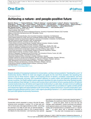 Perspective
Achieving a nature- and people-positive future
David O. Obura,1,2,3,* Fabrice DeClerck,4,5 Peter H. Verburg,6,7 Joyeeta Gupta,8,9 Jesse F. Abrams,10 Xuemei Bai,11
Stuart Bunn,12 Kristie L. Ebi,13 Lauren Gifford,14 Chris Gordon,15 Lisa Jacobson,16 Timothy M. Lenton,17 Diana Liverman,18
Awaz Mohamed,19 Klaudia Prodani,8 Juan Carlos Rocha,16,20 Johan Rockström,21,22 Boris Sakschewski,21
Ben Stewart-Koster,12 Detlef van Vuuren,23 Ricarda Winkelmann,21,24 and Caroline Zimm25
1CORDIO East Africa, Mombasa, Kenya
2Pwani University, Kilifi, Kenya
3Coral Reef Ecosystems Lab, School of Biological Sciences, University of Queensland, Brisbane, QLD, Australia
4Alliance of Bioversity International and CIAT, Montpellier, France
5EAT, Oslo, Norway
6Institute for Environmental Studies, Vrije Universiteit Amsterdam, Amsterdam, the Netherlands
7Swiss Federal Institute for Forest, Snow and Landscape Research (WSL), Birmensdorf, Switzerland
8Amsterdam Institute for Social Science Research, University of Amsterdam, Amsterdam, the Netherlands
9IHE Delft Institute for Water Education, Delft, the Netherlands
10Global Systems Institute, University of Exeter, Exeter, UK
11Fenner School of Environment & Society, Australian National University, Canberra, Australia
12Australian Rivers Institute, Griffith University, Brisbane, Australia
13Center for Health & the Global Environment, University of Washington, Seattle, WA, USA
14School of Geography, Development and Environment, University of Arizona, Tucson, AZ, USA
15Institute for Environment and Sanitation Studies, University of Ghana, Legon, Ghana
16Future Earth Secretariat, c/o Royal Swedish Academy of Sciences, Stockholm, Sweden
17Global Systems Institute, University of Exeter, Exeter, UK
18School of Geography, Development and Environment, The University of Arizona, Tucson, AZ, USA
19Functional Forest Ecology, Universit€
at Hamburg, Germany
20Stockholm Resilience Centre, Stockholm University, Stockholm, Sweden
21Potsdam Institute for Climate Impact Research, Member of the Leibniz Association, Potsdam, Germany
22Institute of Environmental Science and Geography, University of Potsdam, Potsdam, Germany
23PBL Netherlands Environmental Assessment Agency, The Hague, Netherlands
24Institute of Physics and Astronomy, University of Potsdam, Potsdam, Germany
25International Institute for Applied Systems Analysis, Laxenburg, Austria
*Correspondence: dobura@cordioea.net
https://doi.org/10.1016/j.oneear.2022.11.013
SUMMARY
Despite decades of increasing investment in conservation, we have not succeeded in ‘‘bending the curve’’ of
biodiversity decline. Efforts to meet new targets and goals for the next three decades risk repeating this
outcome due to three factors: neglect of increasing drivers of decline; unrealistic expectations and time
frames of biodiversity recovery; and insufficient attention to justice within and between generations and
across countries. Our Earth system justice approach identifies six sets of actions that when tackled simulta-
neously address these failings: (1) reduce and reverse direct and indirect drivers causing decline; (2) halt and
reverse biodiversity loss; (3) restore and regenerate biodiversity to a safe state; (4) raise minimum wellbeing
for all; (5) eliminate over-consumption and excesses associated with accumulation of capital; and (6) uphold
and respect the rights and responsibilities of all communities, present and future. Current conservation cam-
paigns primarily address actions 2 and 3, with urgent upscaling of actions 1, 4, 5, and 6 needed to help deliver
the post-2020 global biodiversity framework.
INTRODUCTION
Conservation actions expanded in scope in the last 50 years,
achieving some successes in putting 17% of land area and
10% of marine area under legal protection by 2020,1
preventing
the extinction of at least 32 bird and 16 mammal species,2,3
improving the conservation status of 16% of species listed by
the Alliance for Zero Extinction,4
and improving many species
populations and ecosystems in previously impacted regions.5–9
Nevertheless, the overall rate of decline of biodiversity has accel-
erated1,10–12
across the globe, driven by land and sea use
changes, direct exploitation, nutrient enrichment and pollution,
exotic species invasions, and climate change.10
Overall, approx-
imately half of terrestrial land is considered to be in a ‘‘natural’’
state,13,14
of which about half is noticeably disturbed or
degraded.15,16
The other half of terrestrial land is considered
ll
OPEN ACCESS
One Earth 6, February 17, 2023 ª 2022 The Authors. Published by Elsevier Inc. 1
This is an open access article under the CC BY license (http://creativecommons.org/licenses/by/4.0/).
Please cite this article in press as: Obura et al., Achieving a nature- and people-positive future, One Earth (2022), https://doi.org/10.1016/
j.oneear.2022.11.013
 