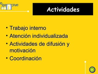 Actividades Trabajo interno Atención individualizada Actividades de difusión y motivación Coordinación 7 