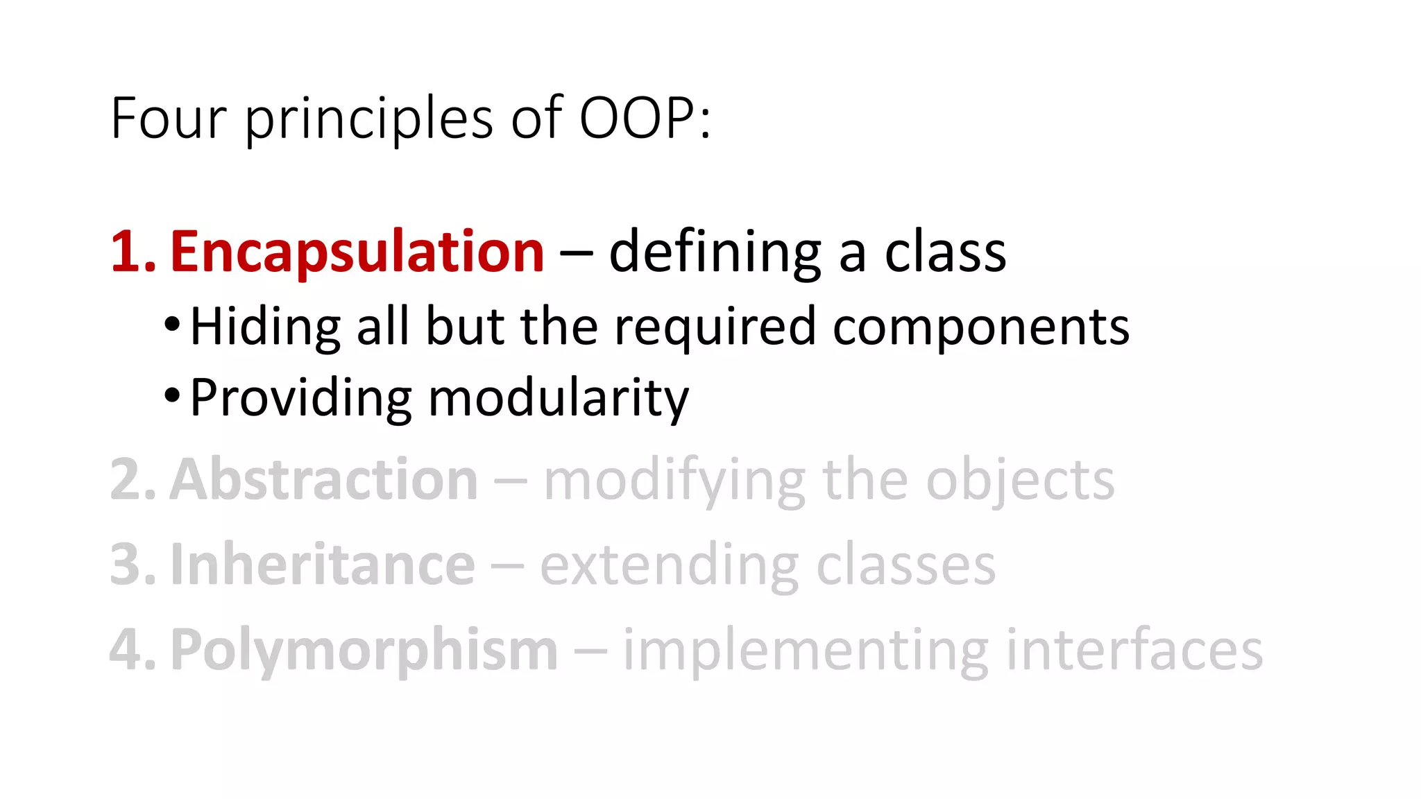 Four principles of OOP:
1.Encapsulation – defining a class
•Hiding all but the required components
•Providing modularity
2.Abstraction – modifying the objects
3.Inheritance – extending classes
4.Polymorphism – implementing interfaces
 