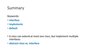 Summary
Keywords:
• interface
• implements
• default
• A class can extend at most one class, but implement multiple
interfaces
• abstract class vs. interface
 