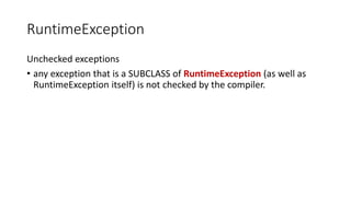 RuntimeException
Unchecked exceptions
• any exception that is a SUBCLASS of RuntimeException (as well as
RuntimeException itself) is not checked by the compiler.
 