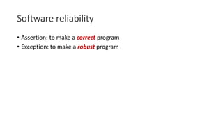 Software reliability
• Assertion: to make a correct program
• Exception: to make a robust program
 