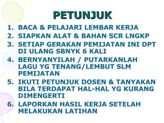PETUNJUK BACA  &  PELAJARI LEMBAR KERJA SIAPKAN ALAT  &  BAHAN SCR LNGKP  SETIAP GERAKAN PEMIJATAN INI DPT DI ULANG SBN Y K 6 KALI BERNYANYILAH  /  PUTARKANLAH LAGU YG TENANG/LEMBUT SLM PEMIJATAN IKUTI PETUNJUK DOSEN  &  TANYAKAN BILA TERDAPAT HAL-HAL YG KURANG DIMENGERTI LAPORKAN HASIL KERJA SETELAH MELAKUKAN LATIHAN 