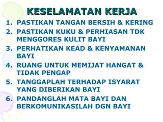 KESELAMATAN KERJA PASTIKAN TANGAN BERSIH  &  KERING PASTIKAN KUKU  &  PERHIASAN TDK MENGGORES KULIT BAYI PERHATIKAN KEAD  &  KENYAMANAN BAYI RUANG UNTUK MEMIJAT HANGAT  &  TIDAK PENGAP TANGGAPLAH TERHADAP ISYARAT YANG DIBERIKAN BAYI PANDANGLAH MATA BAYI DAN BERKOMUNIKASILAH DGN BAYI 