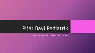 Pijat Bayi Pediatrik
Maryani Maya Sari, S.Keb., Bdn., M.Kes
 