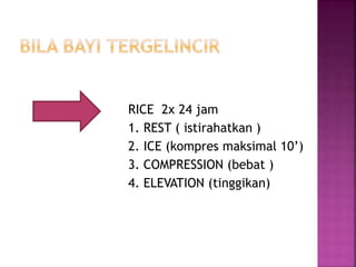 RICE 2x 24 jam
1. REST ( istirahatkan )
2. ICE (kompres maksimal 10’)
3. COMPRESSION (bebat )
4. ELEVATION (tinggikan)
 