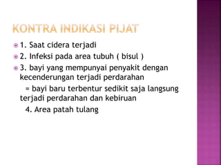  1. Saat cidera terjadi
 2. Infeksi pada area tubuh ( bisul )
 3. bayi yang mempunyai penyakit dengan
kecenderungan terjadi perdarahan
= bayi baru terbentur sedikit saja langsung
terjadi perdarahan dan kebiruan
4. Area patah tulang
 