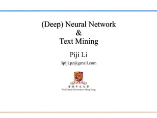 (Deep) Neural Network& Text Mining 
Piji Li 
lipiji.pz@gmail.com  