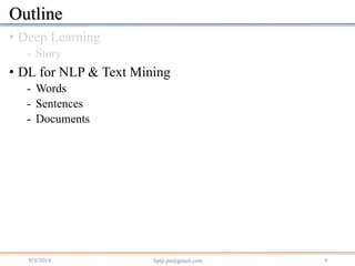 •Deep Learning 
-Story 
•DL for NLP & Text Mining 
-Words 
-Sentences 
-Documents 
9/3/2014 9 
lipiji.pz@gmail.comOutline  