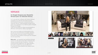 ACTUALITÉS

décryptage

versace
Un Google Hangout avec Donatella
Versace pour sa collection Versus.
Le 14 mai dernier la Maison de Couture Versace
a proposé une interview exclusive et online
de Donatella Versace pour le lancement de la
collection Versus. 5 personnalités du web ont pu
poser leurs questions à la créatrice grâce à Google
Hangout de Google+.
Cette fonctionnalité du réseau social propose en
effet des conversations vidéos et groupées.
Aux 4 coins du monde, les intervenants ont pu
discuter du lancement de la nouvelle collection
de la marque mais aussi asseoir l’importance
d’Internet et des réseaux sociaux pour les marques
de luxe aujourd’hui.
Notre avis : une opération qui positionne Versace
comme l’un des précurseur dans l’utilisation des
réseaux sociaux les plus innovants… et un joli
coup de pub de Google vers une cible influente !
On mettra un bémol sur le suivi difficile de
l’interview dû à des problèmes de réseaux entre
les participants.

PREMIUM
INSIGHT

> La vidéo

Juin 2013

dossier

 