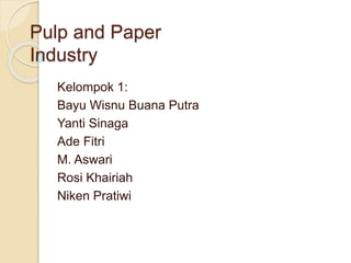 Pulp and Paper
Industry
Kelompok 1:
Bayu Wisnu Buana Putra
Yanti Sinaga
Ade Fitri
M. Aswari
Rosi Khairiah
Niken Pratiwi
 