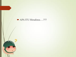  APA ITU Hirudinea….???
 