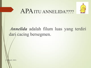 APAITU ANNELIDA????
Annelida adalah filum luas yang terdiri
dari cacing bersegmen.
(Chambell, 2002)
 