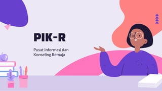 PIK-R
Pusat Informasi dan
Konseling Remaja
 
